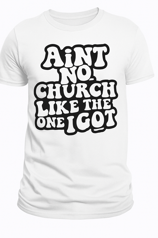 Tshirts:Ain't no church like the one I got.